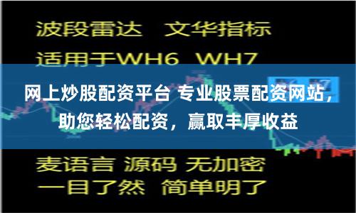 网上炒股配资平台 专业股票配资网站，助您轻松配资，赢取丰厚收益