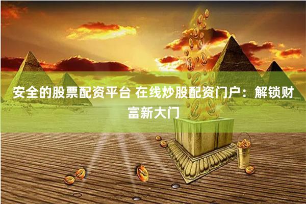 安全的股票配资平台 在线炒股配资门户：解锁财富新大门