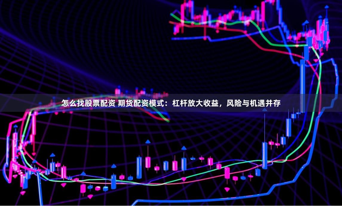怎么找股票配资 期货配资模式：杠杆放大收益，风险与机遇并存