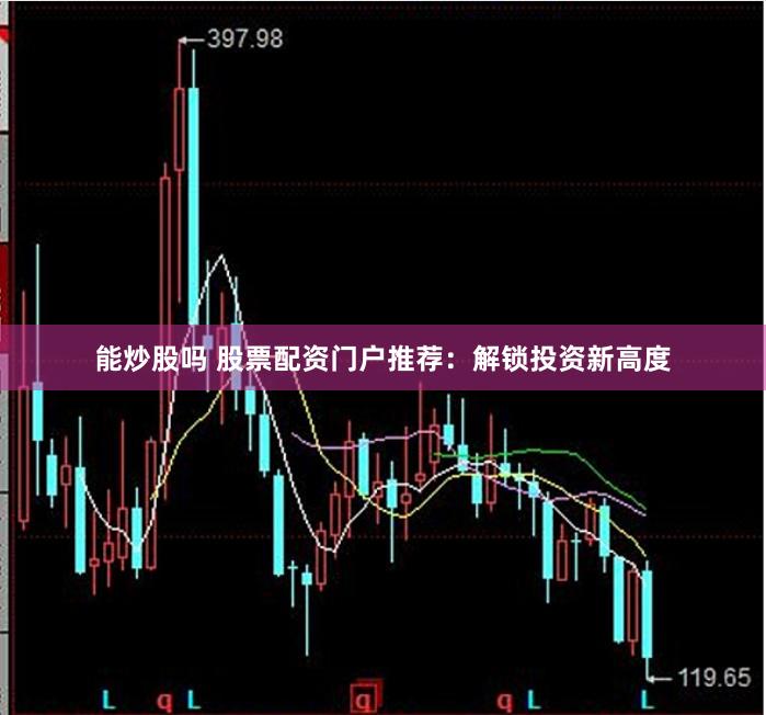 能炒股吗 股票配资门户推荐：解锁投资新高度