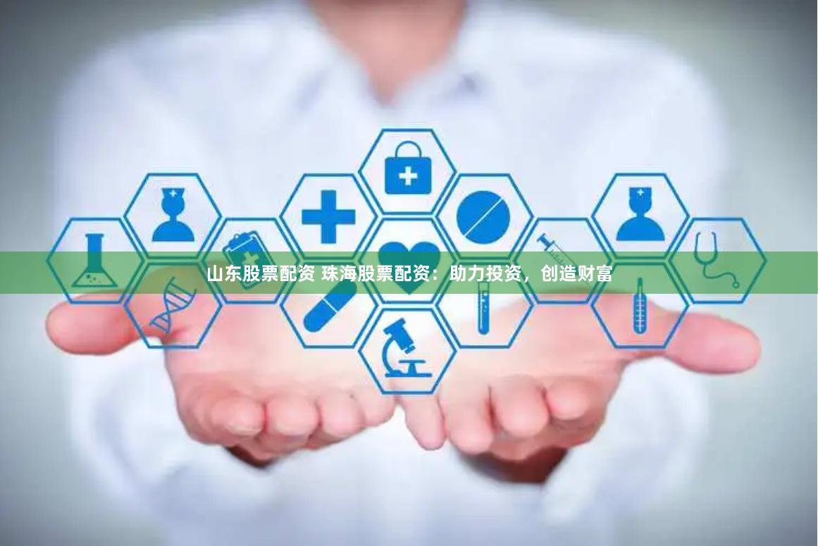 山东股票配资 珠海股票配资：助力投资，创造财富