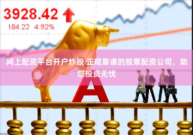 网上配资平台开户炒股 正规靠谱的股票配资公司，助您投资无忧