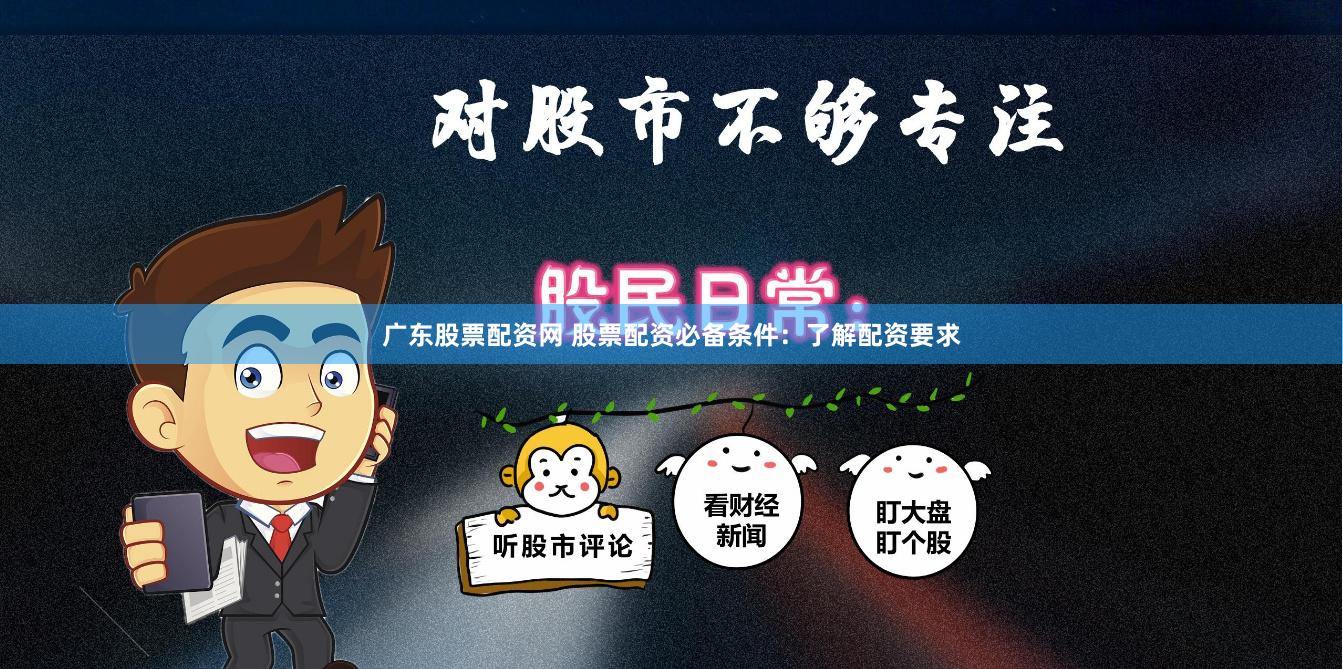 广东股票配资网 股票配资必备条件：了解配资要求