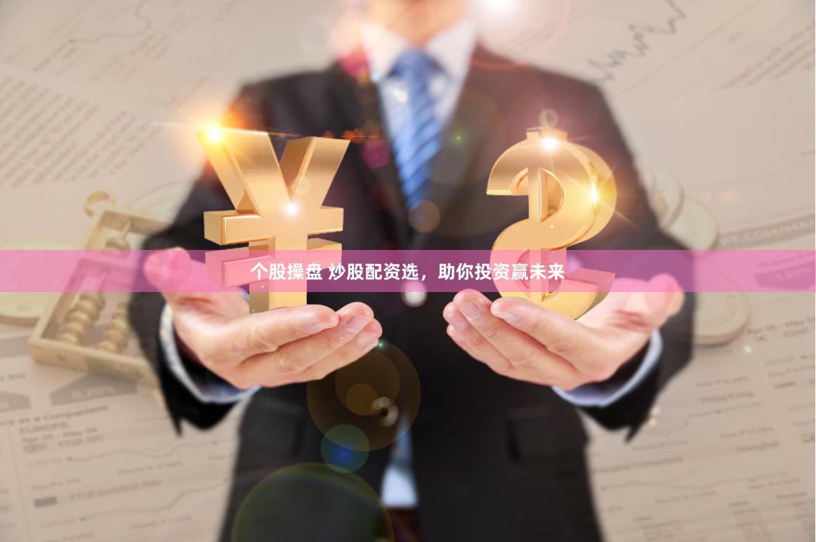个股操盘 炒股配资选，助你投资赢未来