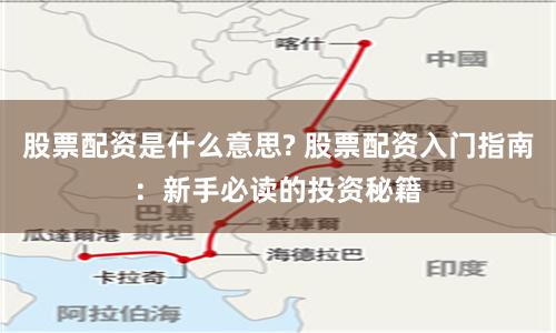 股票配资是什么意思? 股票配资入门指南：新手必读的投资秘籍