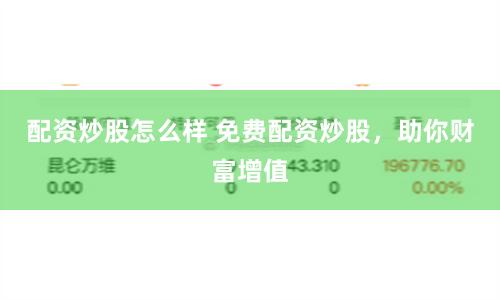 配资炒股怎么样 免费配资炒股,助你财富增值