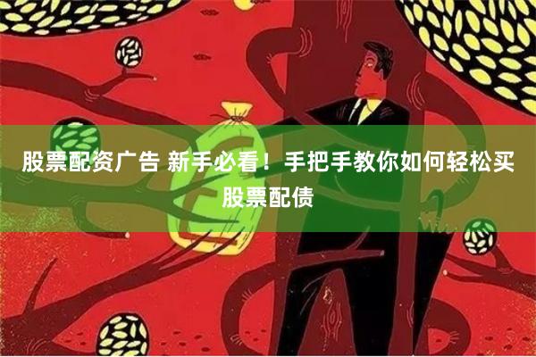 股票配资广告 新手必看!手把手教你如何轻松买股票配债