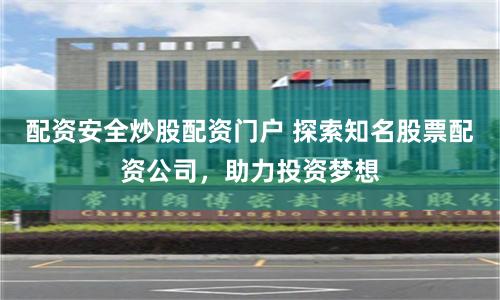 配资安全炒股配资门户 探索知名股票配资公司，助力投资梦想