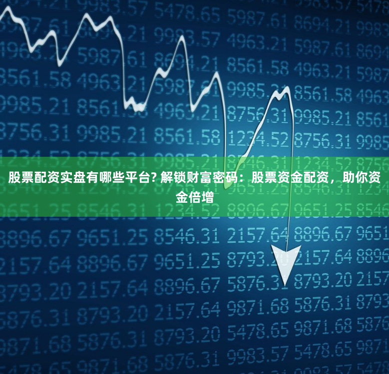 股票配资实盘有哪些平台? 解锁财富密码：股票资金配资，助你资金倍增
