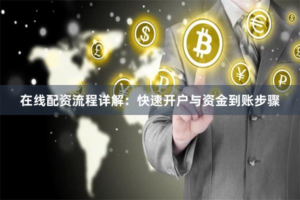 在线配资流程详解:快速开户与资金到账步骤