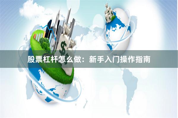 股票杠杆怎么做：新手入门操作指南