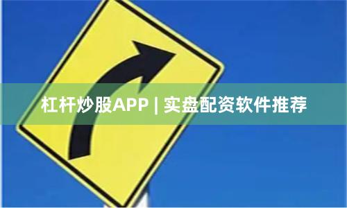 杠杆炒股APP | 实盘配资软件推荐