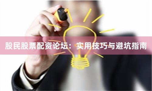 股民股票配资论坛:实用技巧与避坑指南