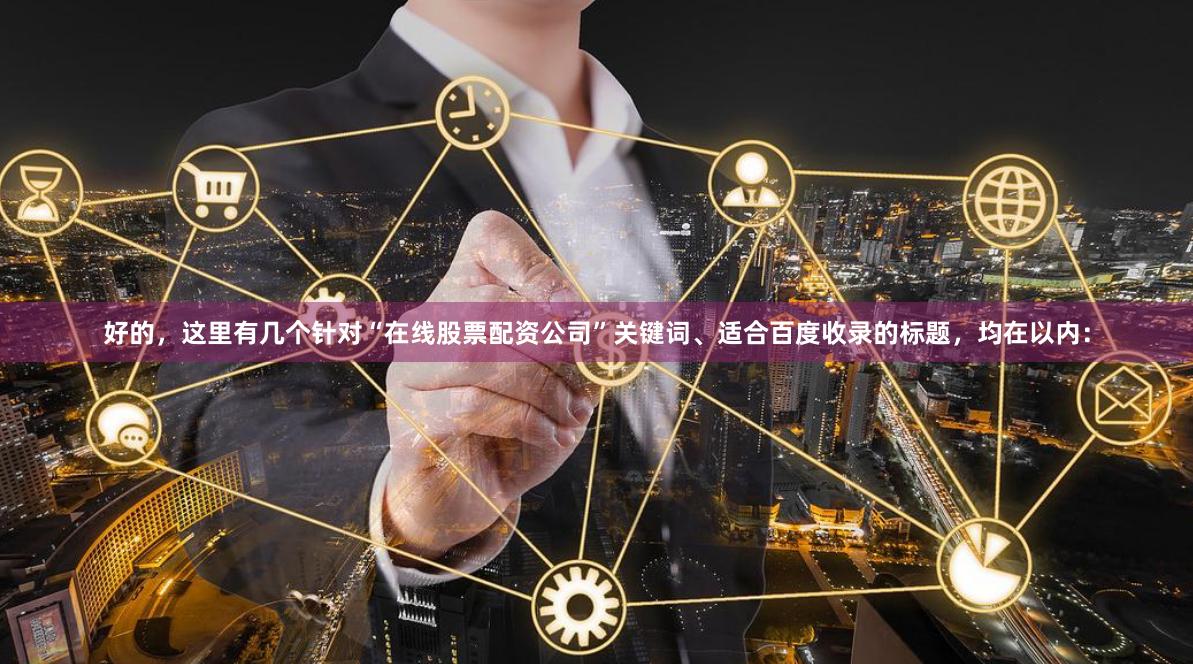 好的，这里有几个针对“在线股票配资公司”关键词、适合百度收录的标题，均在以内：