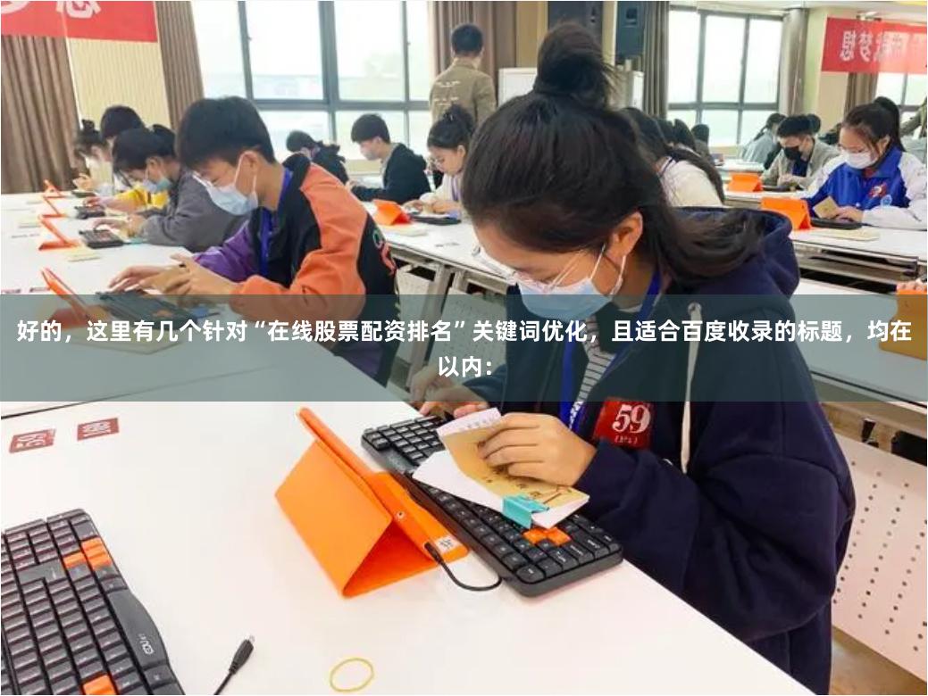 好的，这里有几个针对“在线股票配资排名”关键词优化，且适合百度收录的标题，均在以内：