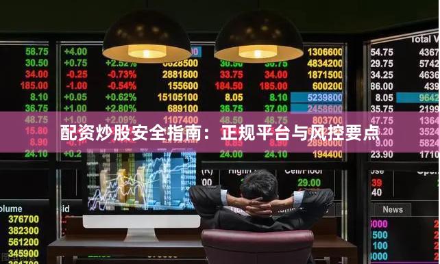 配资炒股安全指南：正规平台与风控要点