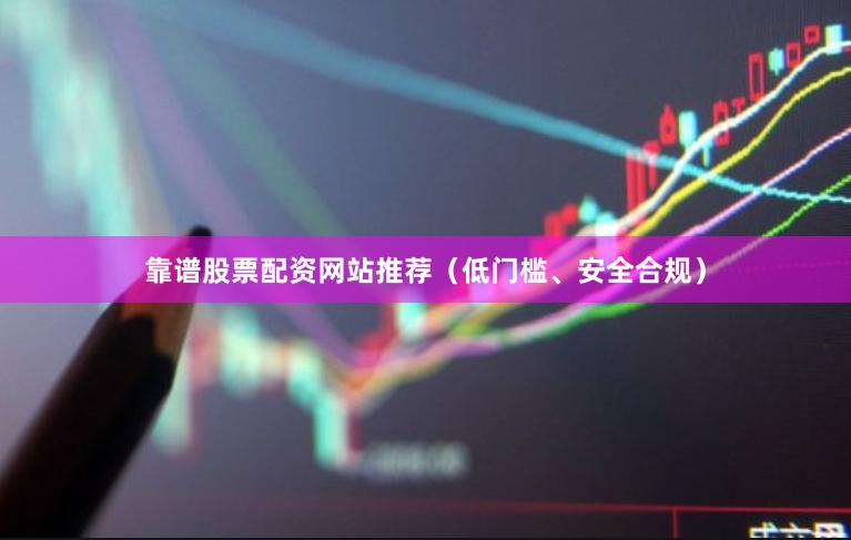 靠谱股票配资网站推荐（低门槛、安全合规）