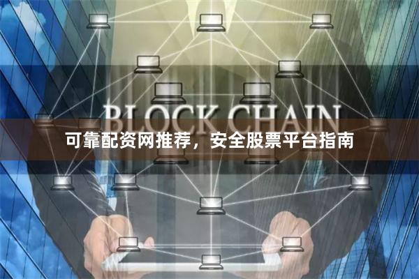 可靠配资网推荐，安全股票平台指南