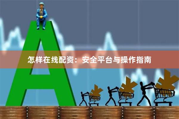 怎样在线配资:安全平台与操作指南