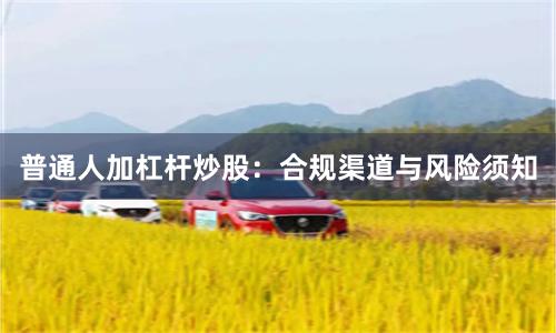 普通人加杠杆炒股：合规渠道与风险须知