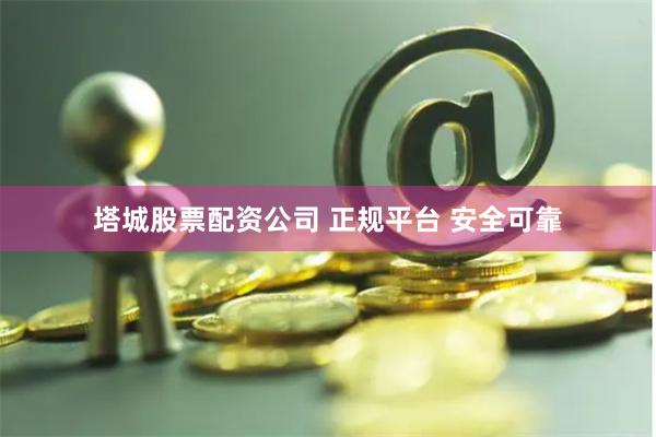 塔城股票配资公司 正规平台 安全可靠