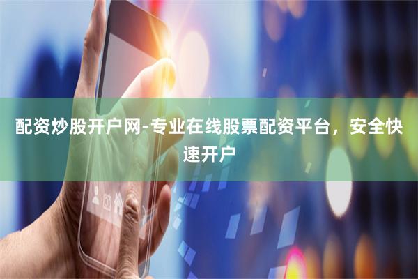 配资炒股开户网-专业在线股票配资平台，安全快速开户