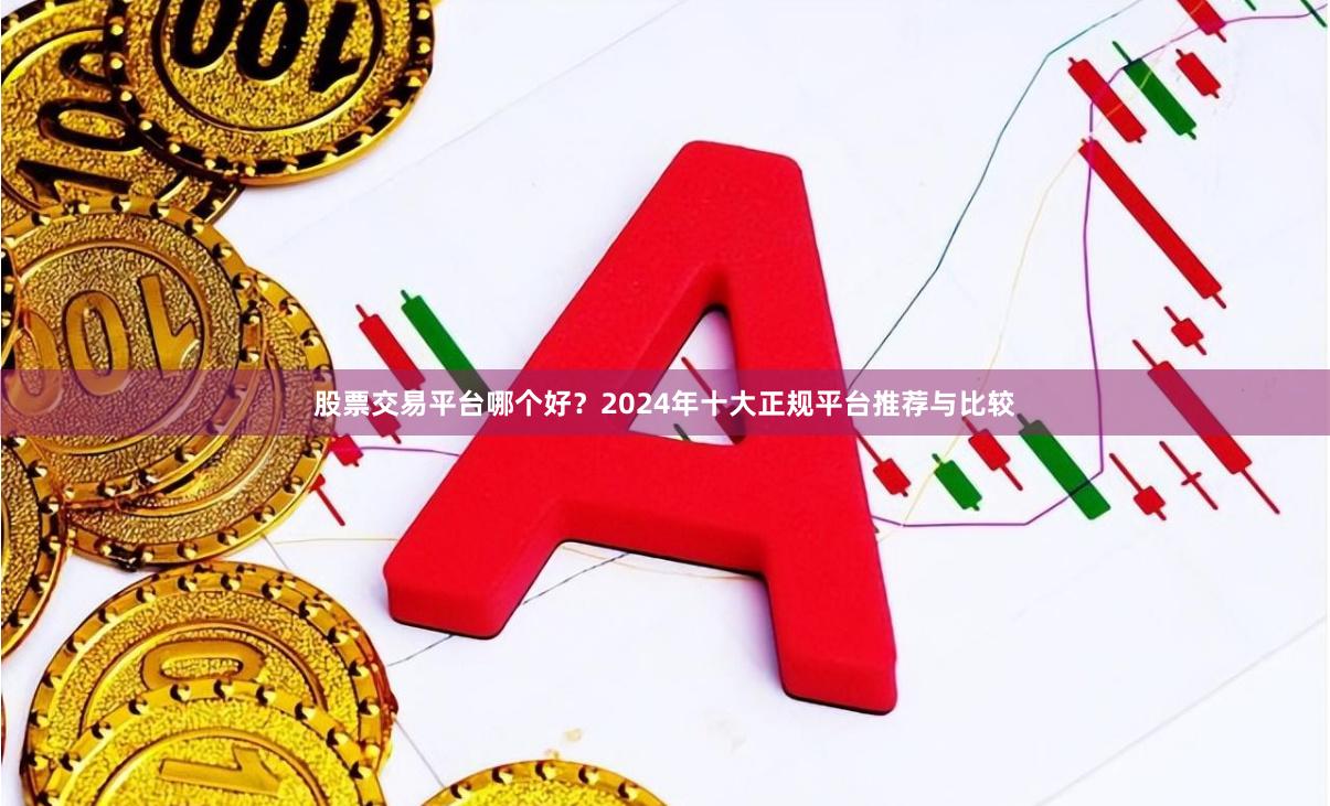 股票交易平台哪个好？2024年十大正规平台推荐与比较