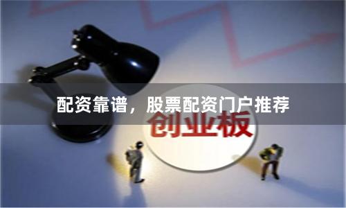 配资靠谱，股票配资门户推荐