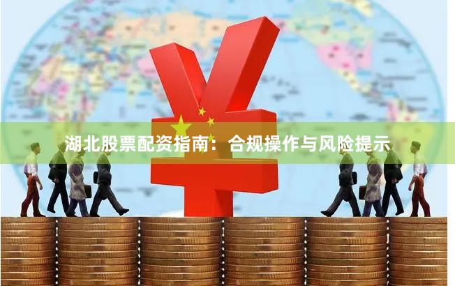 湖北股票配资指南：合规操作与风险提示