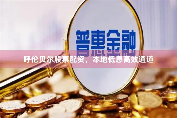 呼伦贝尔股票配资,本地低息高效通道