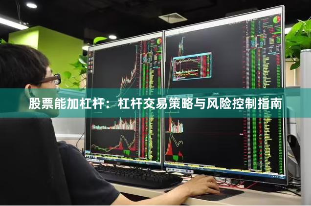 股票能加杠杆：杠杆交易策略与风险控制指南