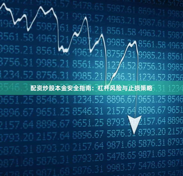 配资炒股本金安全指南：杠杆风险与止损策略