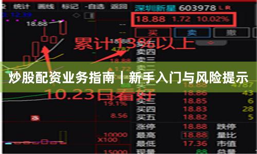 炒股配资业务指南｜新手入门与风险提示