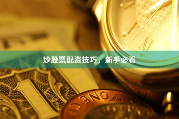 炒股票配资技巧，新手必看