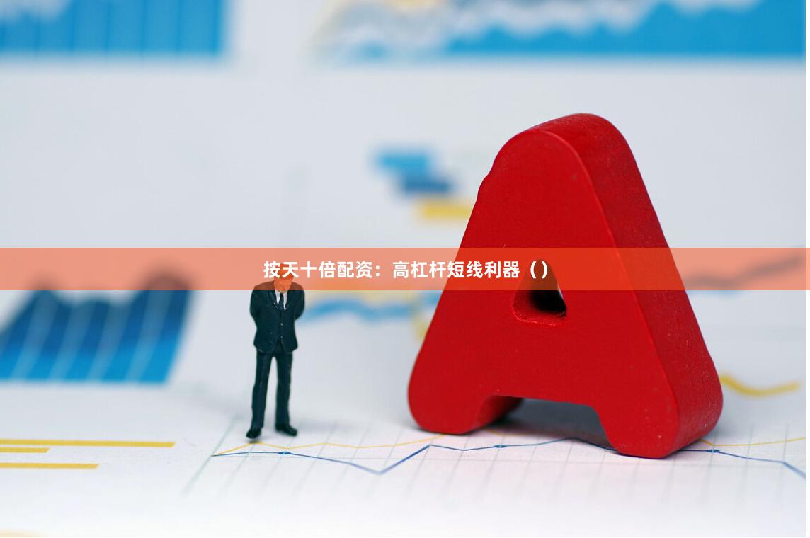 按天十倍配资：高杠杆短线利器（）