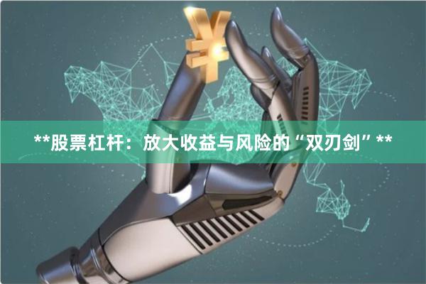 **股票杠杆：放大收益与风险的“双刃剑”**
