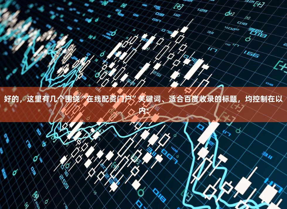 好的，这里有几个围绕“在线配资门户”关键词、适合百度收录的标题，均控制在以内：