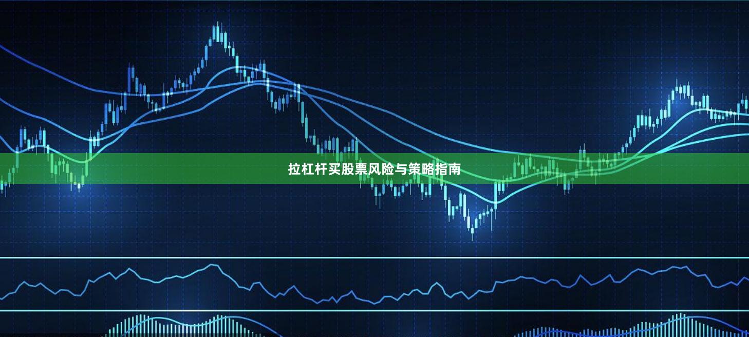 拉杠杆买股票风险与策略指南