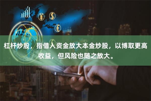 杠杆炒股，指借入资金放大本金炒股，以博取更高收益，但风险也随之放大。