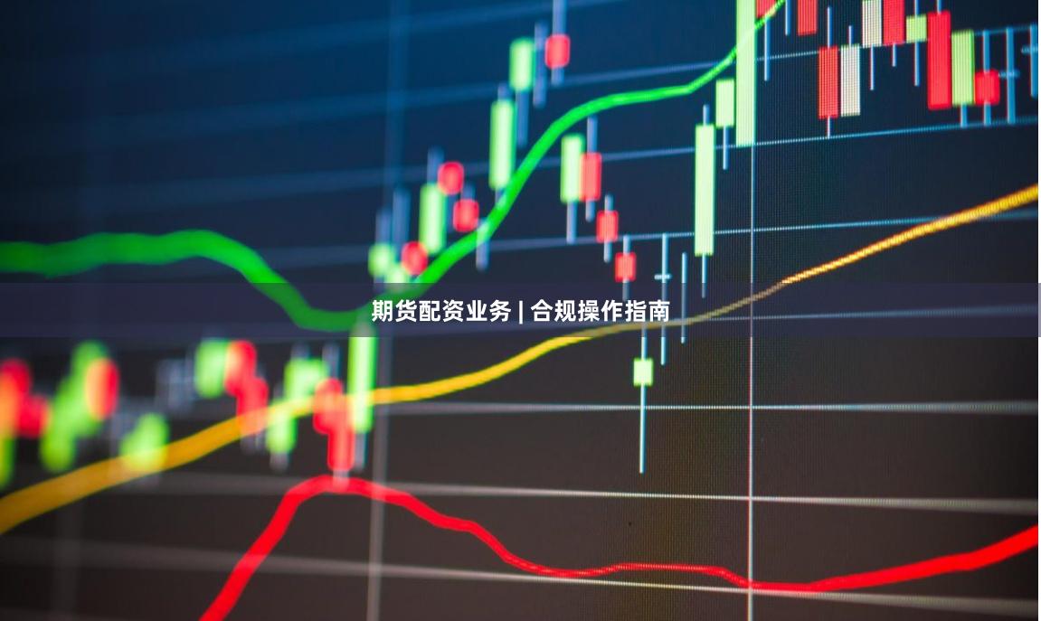 期货配资业务 | 合规操作指南