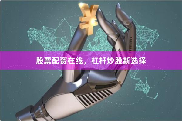 股票配资在线，杠杆炒股新选择
