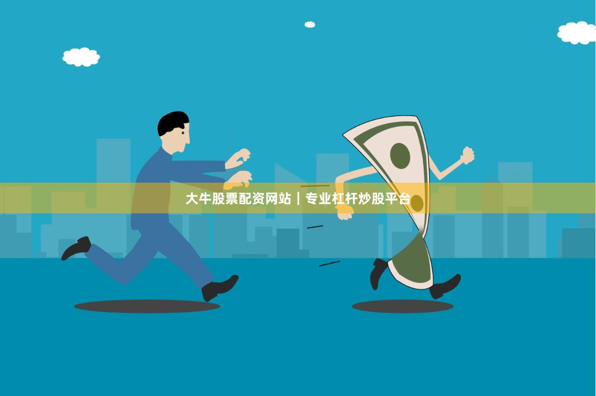 大牛股票配资网站｜专业杠杆炒股平台