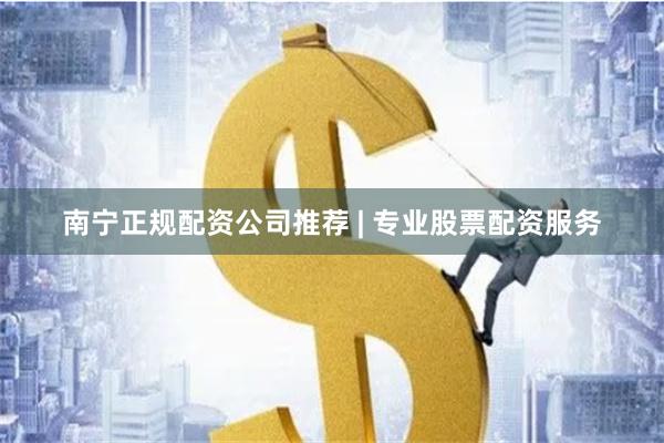 南宁正规配资公司推荐 | 专业股票配资服务