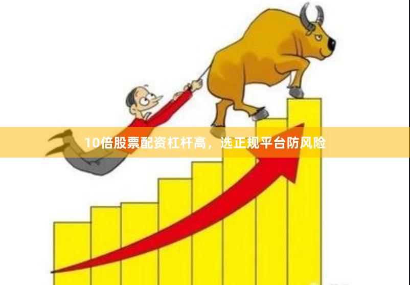 10倍股票配资杠杆高，选正规平台防风险