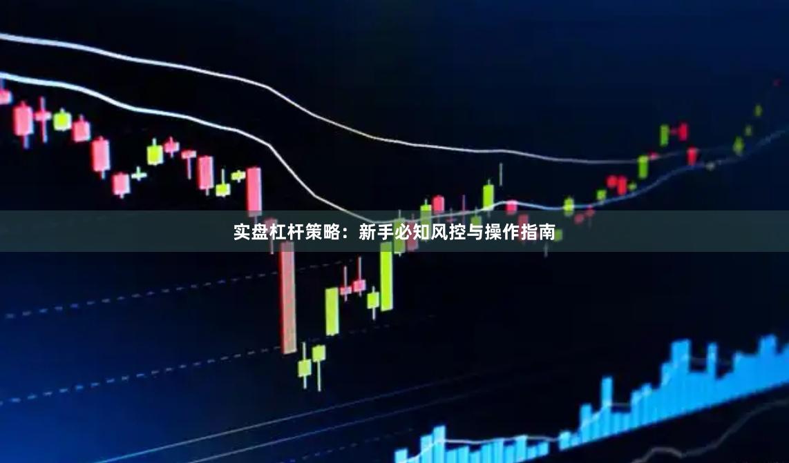 实盘杠杆策略:新手必知风控与操作指南