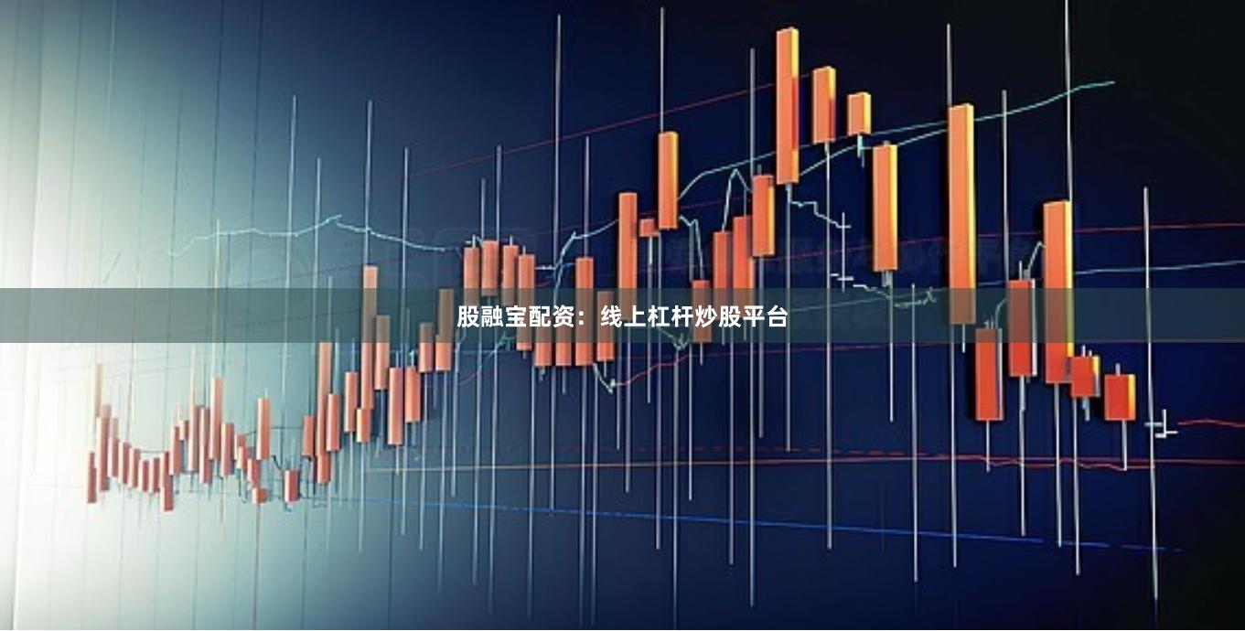 股融宝配资：线上杠杆炒股平台