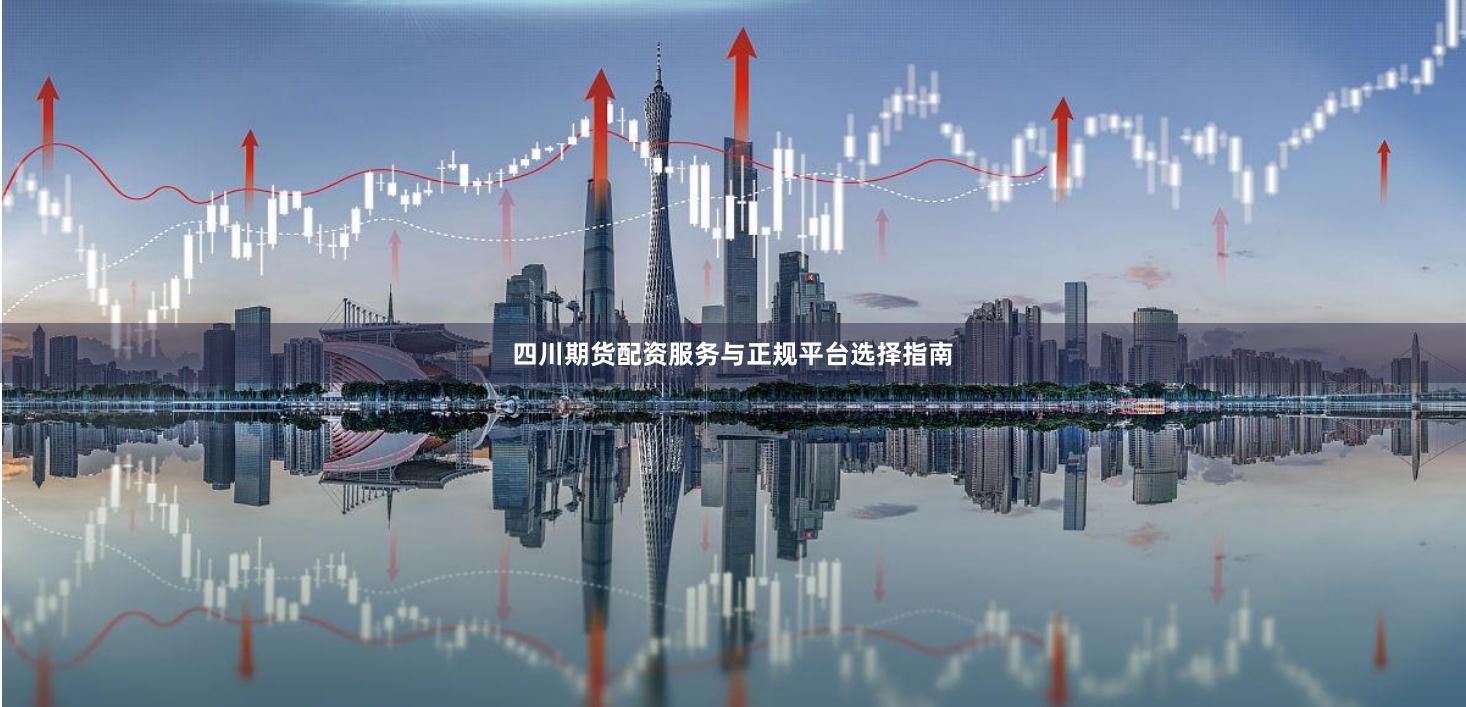 四川期货配资服务与正规平台选择指南