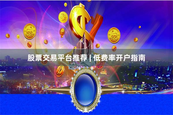 股票交易平台推荐 | 低费率开户指南